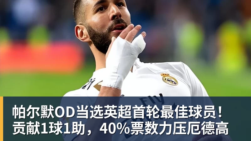 帕尔默OD当选英超首轮最佳球员！贡献1球1助，40%票数力压厄德高