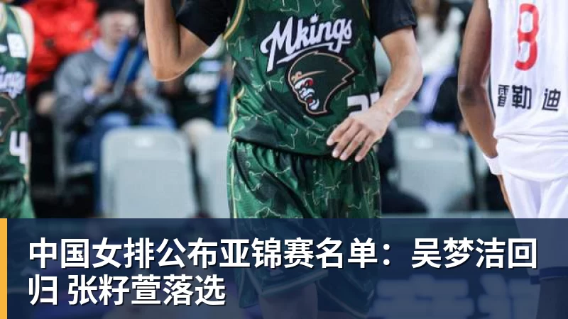 中国女排公布亚锦赛名单：吴梦洁回归 张籽萱落选