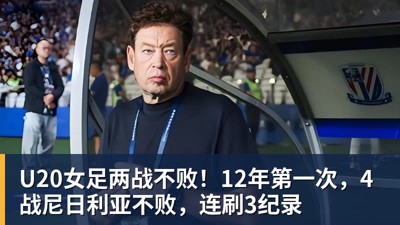 U20女足两战不败！12年第一次，4战尼日利亚不败，连刷3纪录