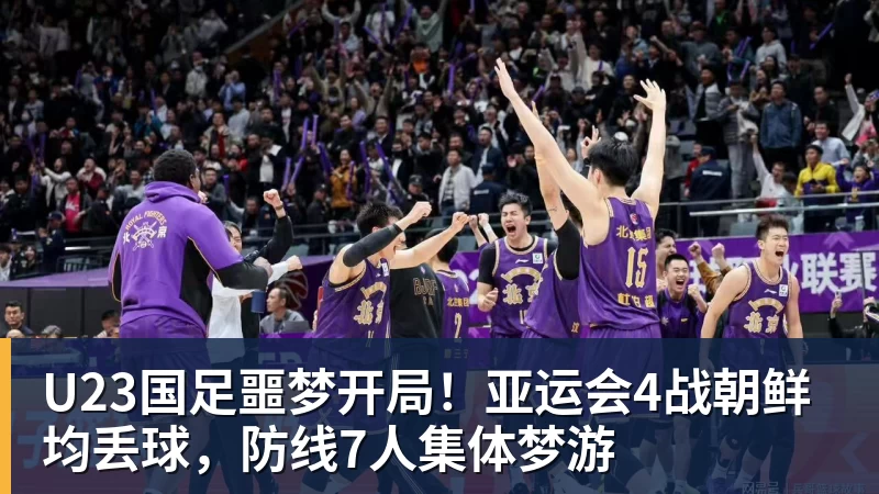 U23国足噩梦开局！亚运会4战朝鲜均丢球，防线7人集体梦游