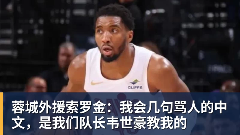 蓉城外援索罗金：我会几句骂人的中文，是我们队长韦世豪教我的