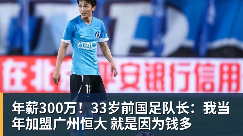 年薪300万！33岁前国足队长：我当年加盟广州恒大 就是因为钱多