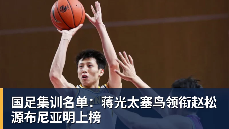 国足集训名单：蒋光太塞鸟领衔赵松源布尼亚明上榜