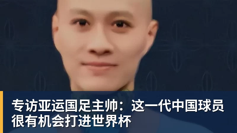 专访亚运国足主帅：这一代中国球员很有机会打进世界杯