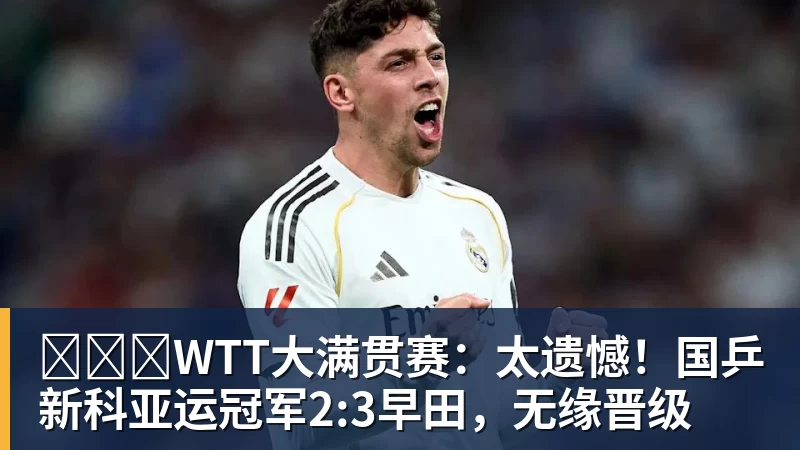 WTT大满贯赛:太遗憾!国乒新科亚运冠军2:3早田,无缘晋级