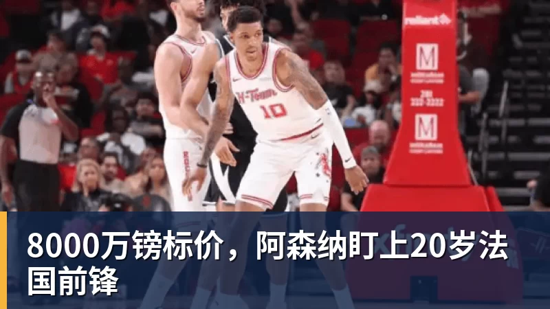 8000万镑标价，阿森纳盯上20岁法国前锋