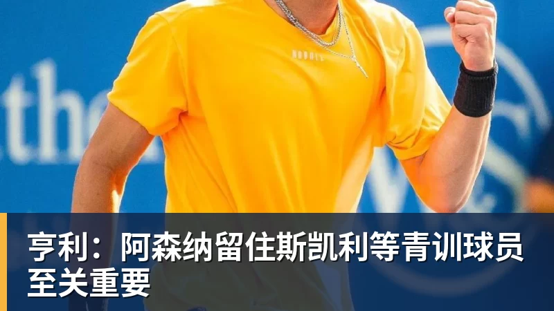 亨利：阿森纳留住斯凯利等青训球员至关重要