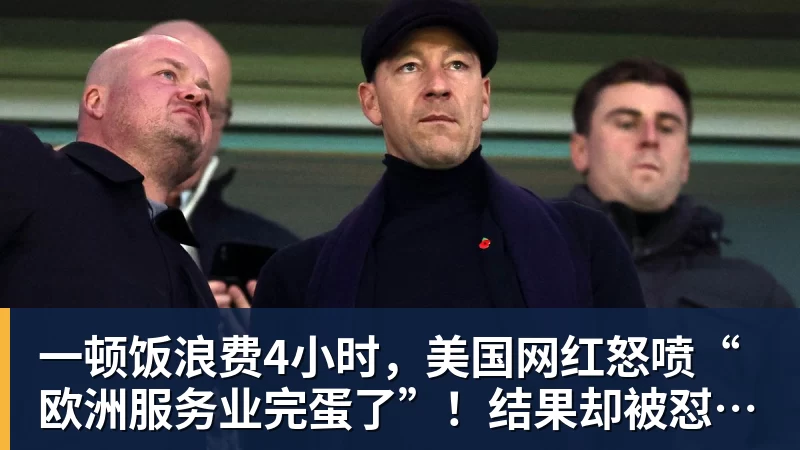 一顿饭浪费4小时,美国网红怒喷“欧洲服务业完蛋了”!结果却被怼到沉默?