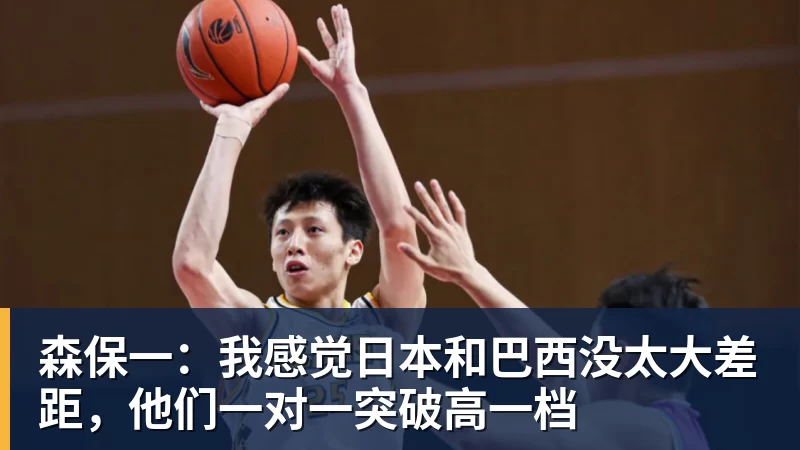 森保一：我感觉日本和巴西没太大差距，他们一对一突破高一档