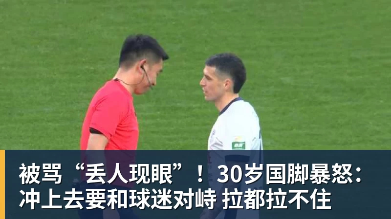 被骂“丢人现眼”!30岁国脚暴怒:冲上去要和球迷对峙 拉都拉不住