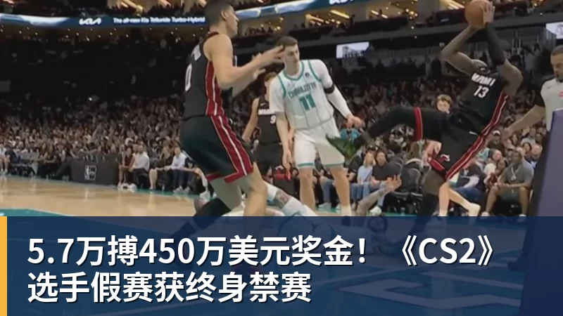 5.7万搏450万美元奖金!《CS2》选手假赛获终身禁赛