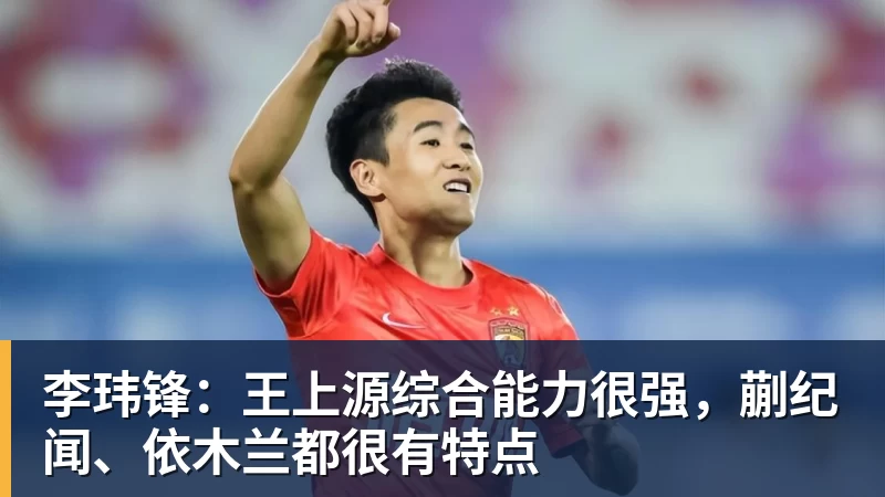 李玮锋:王上源综合能力很强,蒯纪闻、依木兰都很有特点