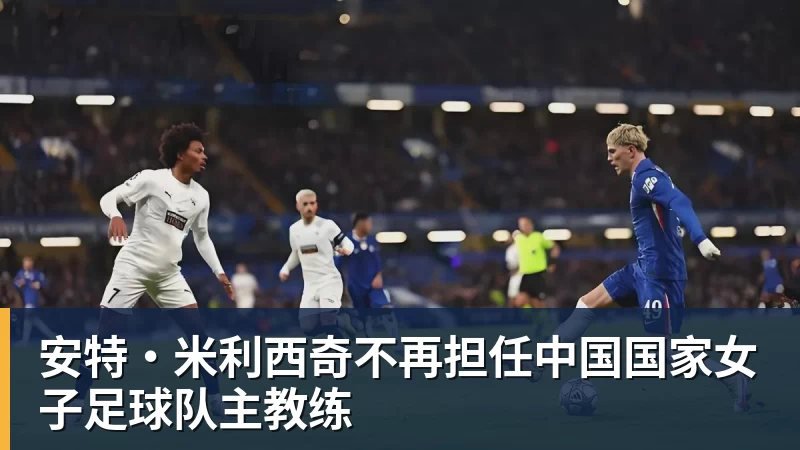 安特·米利西奇不再担任中国国家女子足球队主教练