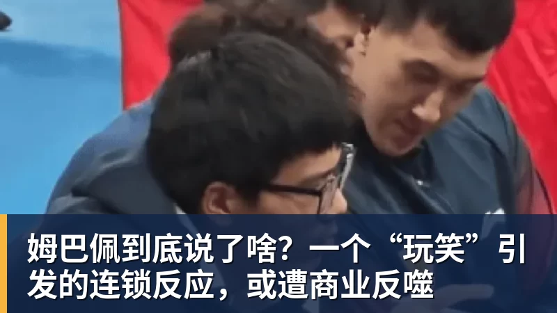 姆巴佩到底说了啥?一个“玩笑”引发的连锁反应,或遭商业反噬