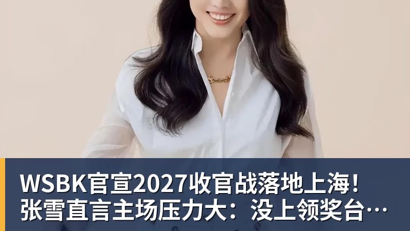 WSBK官宣2027收官战落地上海！张雪直言主场压力大：没上领奖台会很丢人